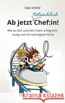 Ab jetzt Chef: in!: Wie du dich und dein Team erfolgreich, mutig und mit Leichtigkeit führst Schäfer, Katja 9783347083776 Tredition Gmbh - książka