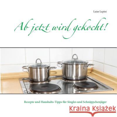 Ab jetzt wird gekocht!: Rezepte und Haushalts-Tipps für Singles und Schnäppchenjäger Luise Lupini 9783741295706 Books on Demand - książka