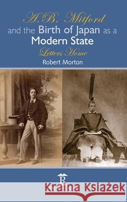 A.B. Mitford and the Birth of Japan as a Modern State: Letters Home Robert Morton 9781898823483 Renaissance Books - książka