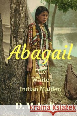 Abagail: The White Indian Maiden D. M. Kalten 9781514827246 Createspace - książka