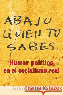 Abajo quién tú sabes: Humor político en el socialismo Arocha, Kiko 9781496142368 Createspace - książka