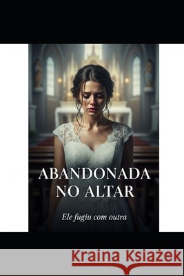 Abandonada No Altar: Ele fugiu com outra Freitas Bittencourt Vieira, Paulo 9798287366797 Independently Published - książka