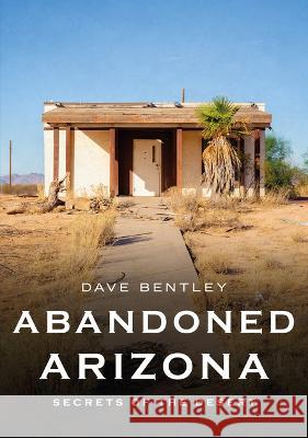 Abandoned Arizona: Secrets of the Desert Dave Bentley 9781634994408 America Through Time - książka