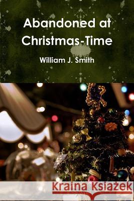 Abandoned at Christmas-Time William J. Smith 9781105525742 Lulu.com - książka