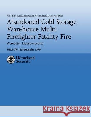 Abandoned Cold Storage Warehouse Multi-Firefighter Fatality Fire, Worcester, Massachusetts: U.S. Fire Administration Technical Report-134 U. S. Fir John R. Anderson 9781482641066 Createspace - książka