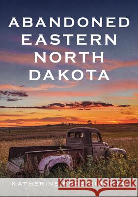 Abandoned Eastern North Dakota: Pure Decay of the Peace Garden State Katherine Rose Bingham 9781634994774 America Through Time - książka