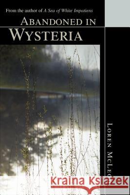 Abandoned in Wysteria: From the author of A Sea of White Impatiens McLeod, Loren 9780595297870 iUniverse - książka