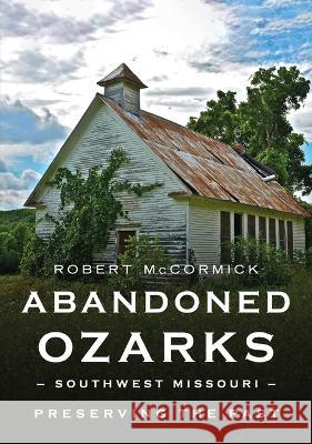 Abandoned Ozarks, Southwest Missouri: Preserving the Past Robert W. McCormick 9781634994873 America Through Time - książka