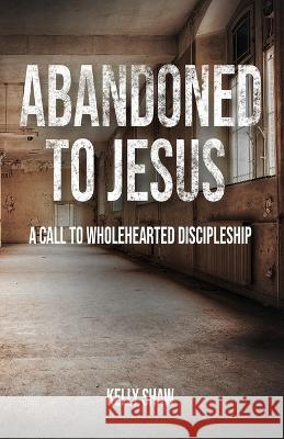 Abandoned to Jesus: A Call to Wholehearted Discipleship Kelly Shaw 9781956435238 Ignite Media - książka
