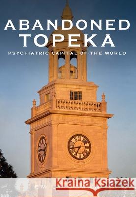 Abandoned Topeka: Psychiatric Capital of the World Emily Cowan 9781634993746 America Through Time - książka