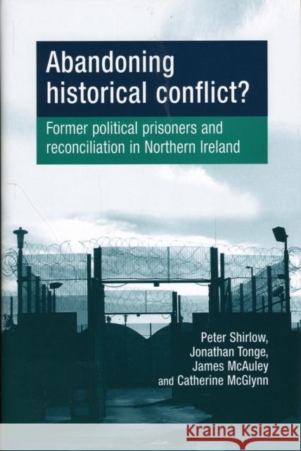 Abandoning Historical Conflict?: Former Political Prisoners and Reconciliation in Northern Ireland Shirlow, Peter 9780719080111 MANCHESTER UNIVERSITY PRESS - książka