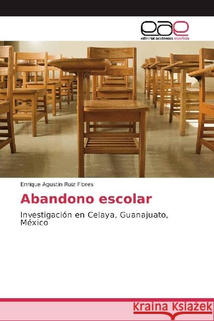 Abandono escolar : Investigación en Celaya, Guanajuato, México Ruiz Flores, Enrique Agustin 9783639537420 Editorial Académica Española - książka