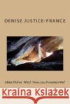 Abba FAther Why? Why have you Forsaken ME? Justice-France, Denise 9781503154544 Createspace