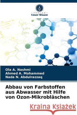 Abbau von Farbstoffen aus Abwasser mit Hilfe von Ozon-Mikrobläschen A. Nashmi, Ola, A. Mohammed, Ahmed, N. Abdulrazzaq, Nada 9786203298611 Verlag Unser Wissen - książka