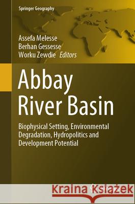 Abbay River Basin: Biophysical Setting, Environmental Degradation Hydropolitics and Development Potential Assefa Melesse Berhan Gessesse Worku Zewdie 9783031652400 Springer - książka