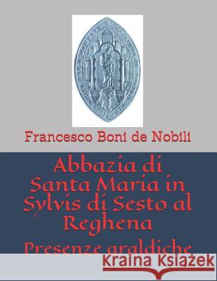 Abbazia di Santa Maria in Sylvis di Sesto al Reghena: Presenze araldiche Boni de Nobili, Francesco 9781717906090 Independently Published - książka