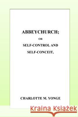 Abbeychurch or, Self-Control and Self-Conceit Yonge, Charlotte M. 9781532847523 Createspace Independent Publishing Platform - książka