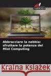Abbracciare la nebbia: sfruttare la potenza del Mist Computing Asha Sohal 9786207308361 Edizioni Sapienza