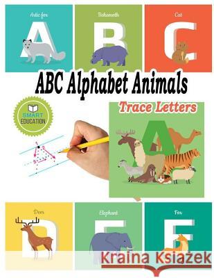 ABC Alphabet Animals Trace Letters: Trace Letters And Learning Animals Ages 3-5 Education, Smart 9781977758262 Createspace Independent Publishing Platform - książka