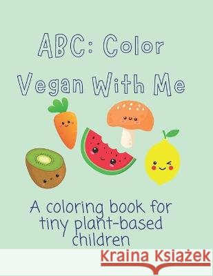 ABC: Color Vegan With Me: A coloring book for tiny plant-based children Heather A Johnson   9798396848443 Independently Published - książka