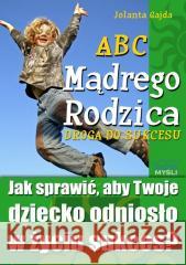 ABC Mądrego Rodzica: Droga do Sukcesu Jolanta Gajda 9788375823820 Złote Myśli - książka