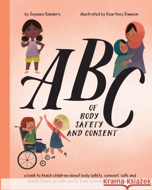 ABC of Body Safety and Consent: teach children about body safety, consent, safe/unsafe touch, private parts, body boundaries & respect Jayneen Sanders Courtney Dawson 9781925089585 Educate2empower Publishing - książka