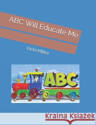 ABC Will Educate Me Vicki Miller 9781096034674 Independently Published - książka
