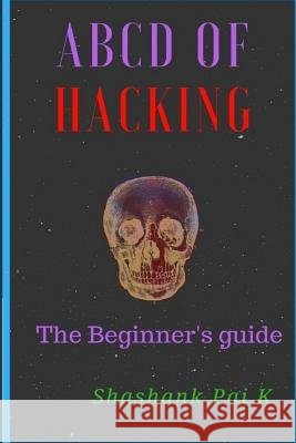 ABCD of Hacking: The Beginner's Guide Shashank Pai K 9781987421347 Createspace Independent Publishing Platform - książka