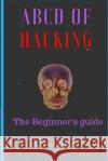 ABCD of Hacking: The Beginner's Guide Shashank Pai K 9781987421347 Createspace Independent Publishing Platform