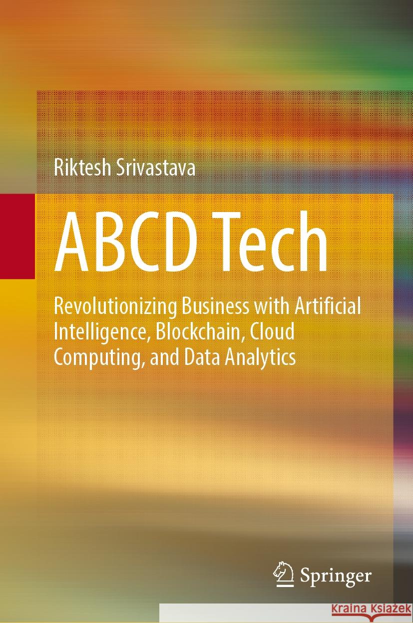 ABCD Tech: Revolutionizing Business with Artificial Intelligence, Blockchain, Cloud Computing, and Data Analytics Riktesh Srivastava 9789819643080 Springer Nature Switzerland AG - książka