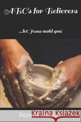ABC's for Believers: ...let Jesus mold you! Ronnie Dauber 9781098842086 Independently Published - książka