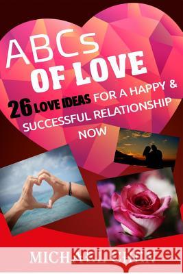 ABCs of Love: 26 Love Ideas For A Happy & Successful Relationship Now Michael Chen 9781978350953 Createspace Independent Publishing Platform - książka