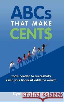 ABCs That Make Cent$: Tools Needed to Successfully Climb Your Financial Ladder to Wealth Elliott Cpa, Cynthia 9781463438104 Authorhouse - książka
