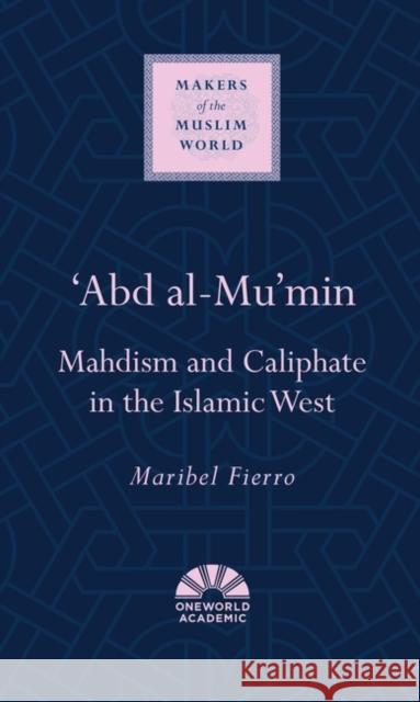 'Abd al-Mu'min: Mahdism and Caliphate in the Islamic West Maribel Fierro 9781851684281 Oneworld Publications - książka
