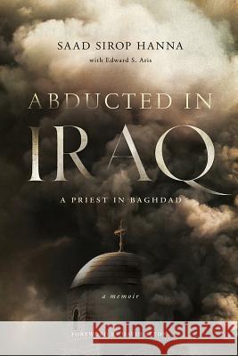 Abducted in Iraq: A Priest in Baghdad Saad Sirop Hanna Edward S. Aris 9780268102937 University of Notre Dame Press - książka