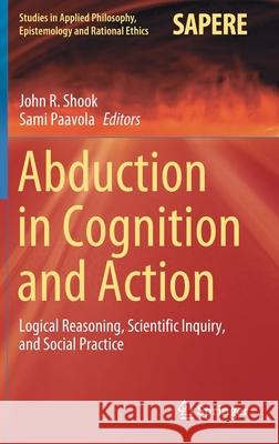 Abduction in Cognition and Action: Logical Reasoning, Scientific Inquiry, and Social Practice John R. Shook Sami Paavola 9783030617721 Springer - książka