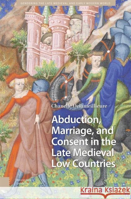 Abduction, Marriage, and Consent in the Late Medieval Low Countries Chanelle Delameillieure 9789463724074 Amsterdam University Press - książka