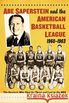 Abe Saperstein and the American Basketball League, 1960-1963: The Upstarts Who Shot for Three and Lost to the NBA Nelson, Murry R. 9780786472444 Not Avail - książka