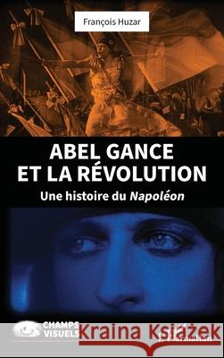 Abel Gance et la R?volution: Une histoire du Napol?on Fran?ois Huzar 9782336475592 Editions L'Harmattan - książka