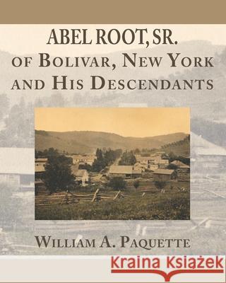 Abel Root, Sr. of Bolivar, New York and His Descendants William a. Paquette 9781733129251 New Dominion Press - książka