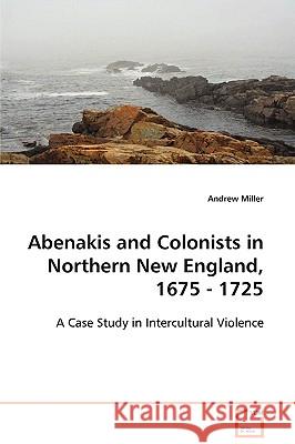 Abenakis and Colonists in Northern New England, 1675 - 1725 Andrew Miller 9783639094879 VDM Verlag - książka