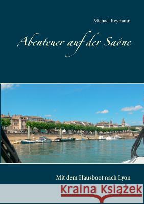 Abenteuer auf der Saône: Mit dem Hausboot nach Lyon Reymann, Michael 9783743117389 Books on Demand - książka