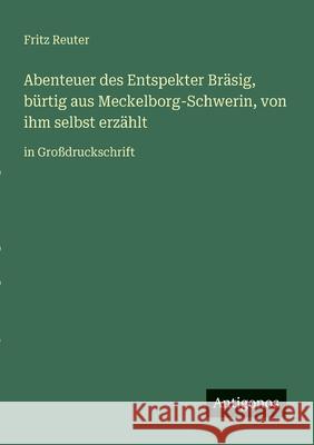 Abenteuer des Entspekter Br?sig, b?rtig aus Meckelborg-Schwerin, von ihm selbst erz?hlt: in Gro?druckschrift Fritz Reuter 9783566022501 Antigonos Verlag - książka