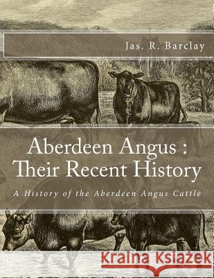 Aberdeen Angus: Their Recent History: A History of the Aberdeen Angus Cattle Jas R. Barclay Jackson Chambers 9781548719869 Createspace Independent Publishing Platform - książka