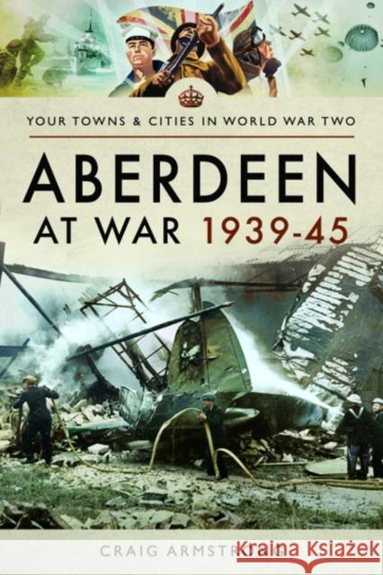 Aberdeen at War 1939-45 Craig Armstrong 9781473899162 Pen & Sword Books Ltd - książka