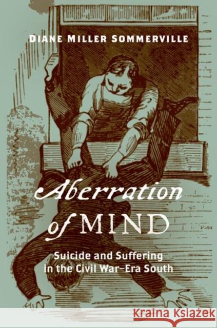 Aberration of Mind: Suicide and Suffering in the Civil War-Era South Diane Miller Sommerville 9781469643304 University of North Carolina Press - książka