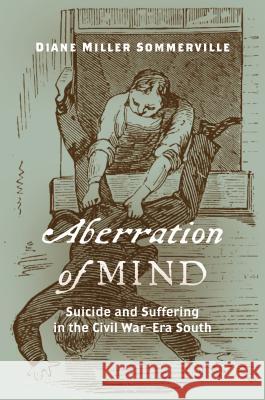 Aberration of Mind: Suicide and Suffering in the Civil War-Era South Diane Miller Sommerville 9781469643564 University of North Carolina Press - książka