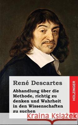 Abhandlung über die Methode, richtig zu denken und Wahrheit in den Wissenschaften zu suchen Descartes, Rene 9781484030912 Createspace - książka