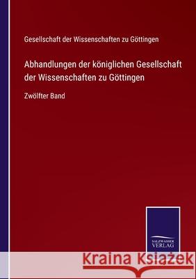 Abhandlungen der königlichen Gesellschaft der Wissenschaften zu Göttingen: Zwölfter Band Ges Der Wissenschaften Zu Göttingen 9783752547924 Salzwasser-Verlag - książka