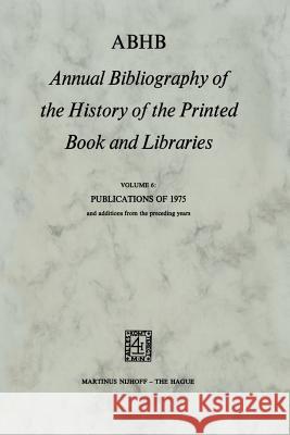 ABHB Annual Bibliography of the History of the Printed Book and Libraries: Volume 6: Publications of 1975 and additions from the preceding years H. Vervliet 9789024719631 Springer - książka
